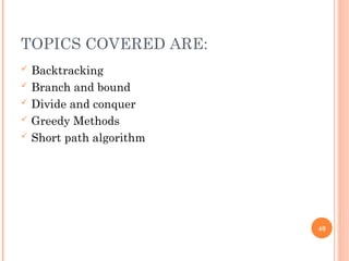 TOPICS COVERED ARE:
 Backtracking
 Branch and bound
 Divide and conquer
 Greedy Methods
 Short path algorithm
40
 