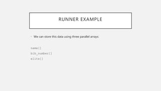 RUNNER EXAMPLE
• We can store this data using three parallel arrays:
name[]
bib_number[]
elite[]
 