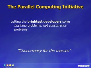 The Parallel Computing Initiative


 Letting the brightest developers solve
   business problems, not concurrency
   problems.




     “Concurrency for the masses”
 