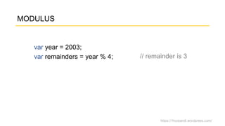 https://fnurpandi.wordpress.com/
MODULUS
var year = 2003;
var remainders = year % 4; // remainder is 3
 