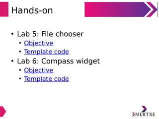 Hands-on
• Lab 5: File chooser
• Objective
• Template code
• Lab 6: Compass widget
• Objective
• Template code
 