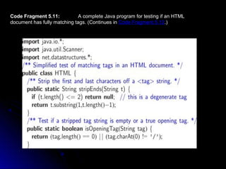 Code Fragment 5.11: A complete Java program for testing if an HTML 
document has fully matching tags. (Continues in Code Fragment 5.12.) 
 