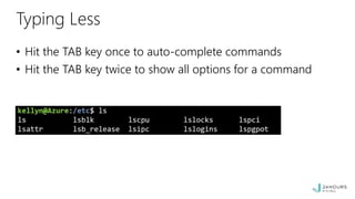 Typing Less
• Hit the TAB key once to auto-complete commands
• Hit the TAB key twice to show all options for a command
 