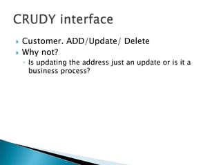 Customer. ADD/Update/ DeleteWhy not? Is updating the address just an update or is it a business process?CRUDY interface