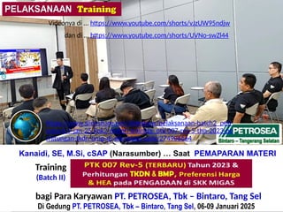 bagi Para Karyawan PT. PETROSEA, Tbk – Bintaro, Tang Sel
Di Gedung PT. PETROSEA, Tbk – Bintaro, Tang Sel, 06-09 Januari 2025
(Batch II)
Kanaidi, SE, M.Si, cSAP (Narasumber) … Saat PEMAPARAN MATERI
Training
(Batch II)
https://www.slideshare.net/slideshow/pelaksanaan-batch2_petr
osea-6-9-jan-25-link2-materi-training_ptk-007-rev-5-thn-2023-pe
rhitungan-tkdn-bmp-di-skk-migas-pptx/274906664
Videonya di … https://www.youtube.com/shorts/vJzUW95ndjw
dan di … https://www.youtube.com/shorts/UVNo-swZl44
 