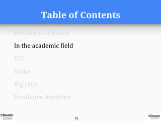 Table of Contents
Pentaho at a glance
In the academic field
ETL
Kettle
Big Data
Predictive Analytics
15
 
