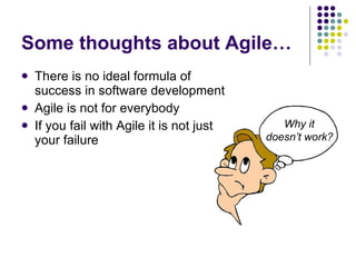 Some thoughts about Agile… There is no ideal formula of success in software development Agile is not for everybody If you fail with Agile it is not just your failure Why it  doesn’t work?   