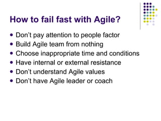 How to fail fast with Agile? Don’t pay attention to people factor Build Agile team from nothing Choose inappropriate time and conditions Have internal or external resistance Don’t understand Agile values Don’t have Agile leader or coach 