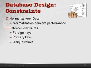 Grant Fritchey | www.ScaryDBA.com
Database Design:
Constraints
 Normalize your Data
» Normalization benefits performance
 Enforce Constraints
» Foreign keys
» Primary keys
» Unique values
22
 