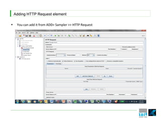 Adding HTTP Request element

•    You can add it from ADD> Sampler >> HTTP Request
 