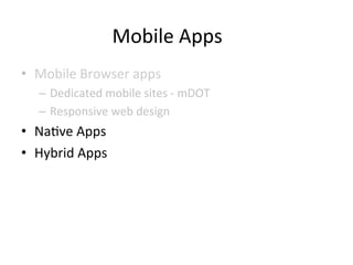 Mobile	
  Apps	
  
•  Mobile	
  Browser	
  apps	
  
–  Dedicated	
  mobile	
  sites	
  -­‐	
  mDOT	
  
–  Responsive	
  web	
  design	
  	
  
•  Na1ve	
  Apps	
  	
  
•  Hybrid	
  Apps	
  
 