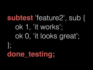 subtest 'feature2', sub { 
ok 1, 'it works'; 
ok 0, 'it looks great'; 
}; 
done_testing; 
 