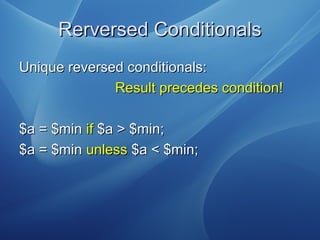Rerversed ConditionalsRerversed Conditionals
Unique reversed conditionals:Unique reversed conditionals:
Result precedes condition!Result precedes condition!
$a = $min$a = $min ifif $a > $min;$a > $min;
$a = $min$a = $min unlessunless $a < $min;$a < $min;
 
