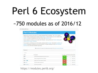 Perl 6 Ecosystem
~750 modules as of 2016/12
https://modules.perl6.org/
 