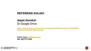 6
REFERENSI KULIAH
dapat diunduh
Di Google Drive:
https://docs.google.com/document/d/1JppQF-nFjG8uVxxqghatrsuGijAYyBOV
K2mD1GOjia8/edit?usp=sharing
Email: kupyanto@gmail.com
WA: 082111111965
 