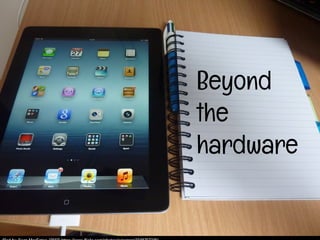 Beyond
the
hardware
 