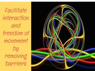 Facilitate
interaction
and
freedom of
movement
by
removing
barriers
 