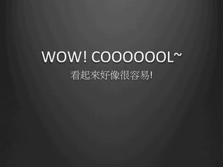 WOW!	
  COOOOOOL~
   看起來好像很容易!
 