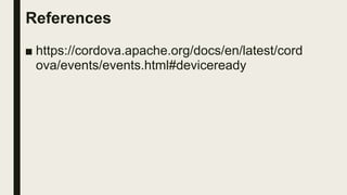 References
■ https://cordova.apache.org/docs/en/latest/cord
ova/events/events.html#deviceready
 