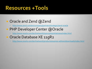  Oracle and Zend @Zend
 http://www.zend.com/en/company/partners/strategic/zend-oracle
 PHP Developer Center @Oracle
 http://www.oracle.com/technetwork/topics/php/whatsnew/index.html
 Oracle Database XE 11gR2
 http://www.oracle.com/technetwork/products/express-edition/downloads/index.html
 
