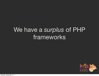 We have a surplus of PHP
                            frameworks




Saturday, December 3, 11
 