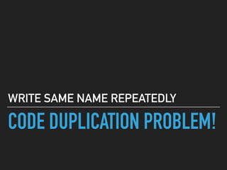 CODE DUPLICATION PROBLEM!
WRITE SAME NAME REPEATEDLY
 