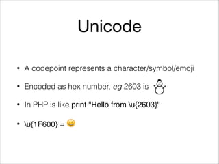Unicode
• A codepoint represents a character/symbol/emoji
• Encoded as hex number, eg 2603 is
• In PHP is like print "Hello from u{2603}"
• u{1F600} = 😀
 