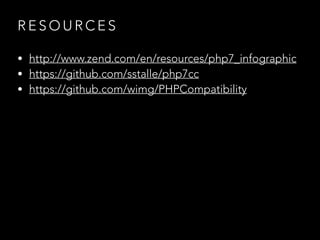 R E S O U R C E S
• http://www.zend.com/en/resources/php7_infographic
• https://github.com/sstalle/php7cc
• https://github.com/wimg/PHPCompatibility
 