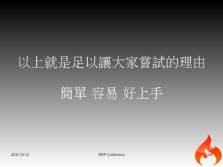 以上就是足以讓大家嘗試的理由

             簡單 容易 好上手



2011/11/12      PHP Conference   24
 