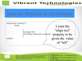 Internal: Brackets & Declaration
<style type=“text/css”>
body
{
text-align: left;
font-family: trebuchet, verdana;
}
</style>
I want the
“align text”
property to be
given the value
of “left”
 