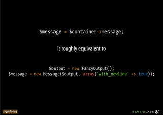$message = $container->message;


                     is roughly equivalent to

                  $output = new FancyOutput();
$message = new Message($output, array('with_newline' => true));!
 