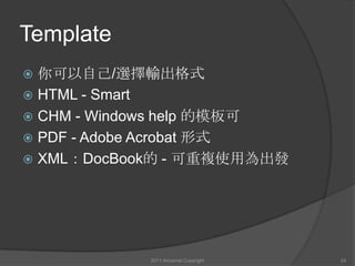 Template你可以自己/選擇輸出格式HTML - SmartCHM - Windows help 的模板可PDF - Adobe Acrobat 形式XML：DocBook的 - 可重複使用為出發2011 Aircamel Copyright 24
