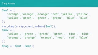 Cany Arrays
$mm1 = [
'orange','orange','orange','red','yellow','yellow',
'yellow','green', 'green', 'green', 'blue', 'blue'
];
var_dump(array_count_values($mm1));
$mm2 = [
'yellow', 'green', 'green', 'green', 'blue', 'blue',
'orange', 'orange', 'orange', 'red', 'red', 'blue'
];
$bag = [$mm1, $mm2];
 