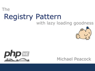 Registry PatternThewith lazy loading goodnessMichael Peacock