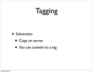 Tagging

                      • Subversion
                       • Copy on server
                       • You can commit to a tag


zondag 9 oktober 11
 