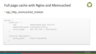 39 #Dynatrace
• ngx_hbp_memcached_module	
  
Full	
  page	
  cache	
  with	
  Nginx	
  and	
  Memcached	
  
server {
location / {
set $memcached_key "$uri";
memcached_pass localhost:11211;
error_page 404 502 504 = @fallback;
}
location @fallback {
proxy_pass http://backend;
}
}
 