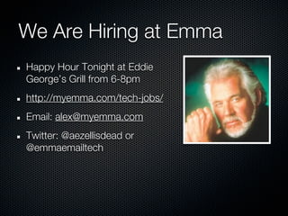 We Are Hiring at Emma
Happy Hour Tonight at Eddie
George’s Grill from 6-8pm
http://myemma.com/tech-jobs/
Email: alex@myemma.com
Twitter: @aezellisdead or
@emmaemailtech
 