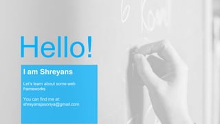 Hello!
I am Shreyans
Let’s learn about some web
frameworks
You can find me at:
shreyansjasoriya@gmail.com
 