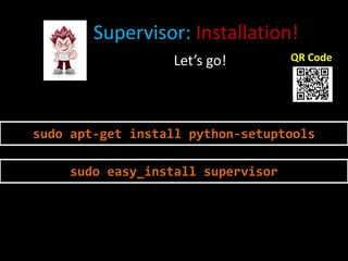 Supervisor: Installation!
                  Let’s go!         QR Code




sudo apt-get install python-setuptools

     sudo easy_install supervisor
 