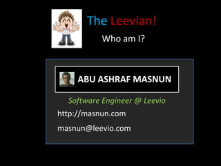 The Leevian!
           Who am I?



     ABU ASHRAF MASNUN

  Software Engineer @ Leevio
http://masnun.com
masnun@leevio.com
 