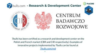 2
- Research & Development Center
7bulls has been certiﬁed as a research and development center on the
Polish and French market (CBR and CIR respectively). Examples of
innovative projects implemented by 7bulls can be found at
7bulls.com/rnd
 