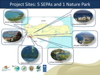Foça SEPA
Ayvalık Adaları Nature Park
Gökova SEPA
Köyceğiz-Dalyan SEPA
Datça-Bozburun SEPA
Fethiye-Göcek SEPA
Project Sites: 5 SEPAs and 1 Nature Park
 