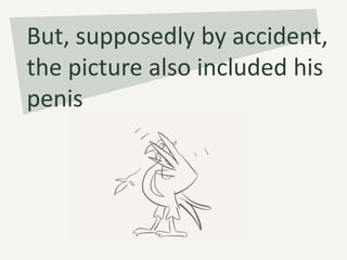 But, supposedly by accident,
the picture also included his
penis
 