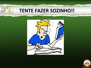 Fonte: http://www.ancorador.com.br/educacao/concursos-publicos-passar-concurso-publico
TENTE FAZER SOZINHO!!TENTE FAZER SOZINHO!!
 