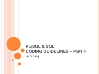 PL/SQL & SQL
CODING GUIDELINES – PART 4
Larry Nung
 