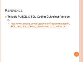 REFERENCE
 Trivadis PL/SQL & SQL Coding Guidelines Version
2.0
 http://www.trivadis.com/sites/default/files/downloads/PL
SQL_and_SQL_Coding_Guidelines_2_0_HiRes.pdf
19
 