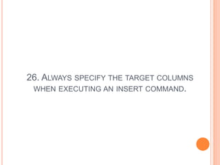 26. ALWAYS SPECIFY THE TARGET COLUMNS
WHEN EXECUTING AN INSERT COMMAND.
 