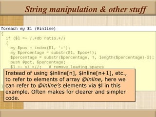 String manipulation & other stuff Instead of using $inline[n], $inline[n+1], etc., to refer to elements of array  @inline , here we can refer to  @inline’s  elements via $l in this example. Often makes for clearer and simpler code. 