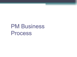 PM Business
Process
 