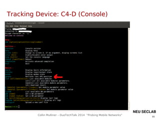 55
Collin Mulliner – DuoTechTalk 2014 “Probing Mobile Networks”
NEU SECLAB
Tracking Device: C4-D (Console)
 
